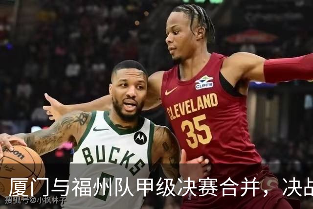 厦门与福州队甲级决赛合并，决战在即