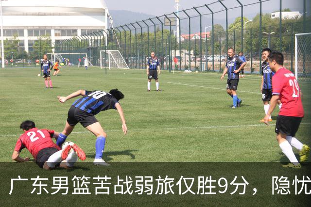 广东男篮苦战弱旅仅胜9分，隐忧显现亟待调整