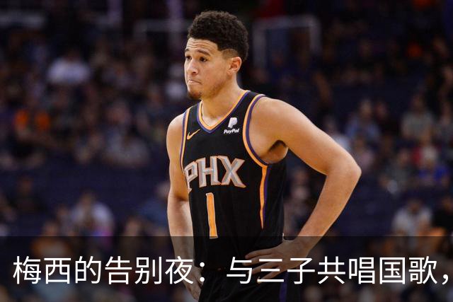 梅西的告别夜：与三子共唱国歌，辉煌国家队生涯落幕